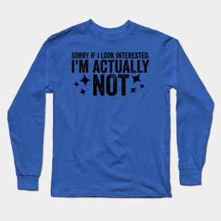 Sorry If I Look Interested I'm Actually Not Funny Sarcastic Sarcasm Humor Statement Long Sleeve T-Shirt